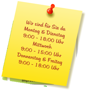 Wir sind für Sie da Montag & Dienstag  9:00 - 18:00 Uhr Mittwoch  9:00 - 15:00 Uhr Donnerstag & Freitag 9:00 - 18:00 Uhr