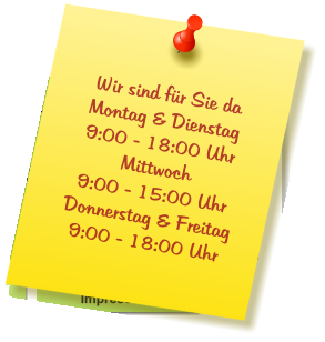 Wir sind für Sie da Montag & Dienstag  9:00 - 18:00 Uhr Mittwoch  9:00 - 15:00 Uhr Donnerstag & Freitag 9:00 - 18:00 Uhr