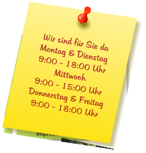 Wir sind für Sie da Montag & Dienstag  9:00 - 18:00 Uhr Mittwoch  9:00 - 15:00 Uhr Donnerstag & Freitag 9:00 - 18:00 Uhr