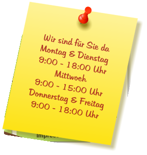 Wir sind für Sie da Montag & Dienstag  9:00 - 18:00 Uhr Mittwoch  9:00 - 15:00 Uhr Donnerstag & Freitag 9:00 - 18:00 Uhr