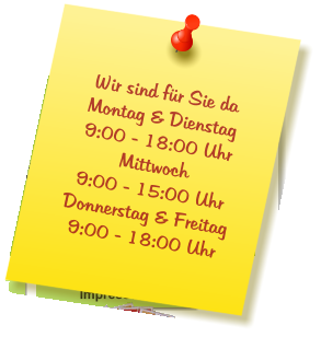 Wir sind für Sie da Montag & Dienstag  9:00 - 18:00 Uhr Mittwoch  9:00 - 15:00 Uhr Donnerstag & Freitag 9:00 - 18:00 Uhr